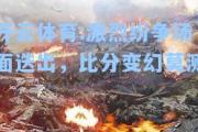 开云体育:激烈纷争场面迭出，比分变幻莫测