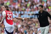 开云体育:阿森纳对阵曼城，曼彻斯特德比！