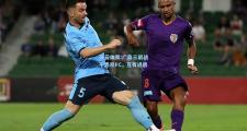 开云体育:广岛三箭战平悉尼FC，互有进退