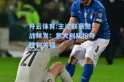 开云体育:主流联赛激战频发：意大利队抢夺胜利关键