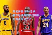 开云体育:NBA总决赛东区决赛即将打响科比携手詹皇共进