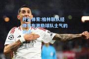开云体育:柏林联队经理发布激励球队士气的讲话