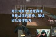 开云体育:女足比赛球员挑战生存游戏，锻炼团队协作能力