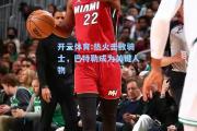 开云体育:热火击败骑士，巴特勒成为关键人物