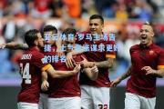 开云体育:罗马主场告捷，士气高涨谋求更好的排名