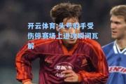 开云体育:头号射手受伤停赛场上进攻瞬间瓦解