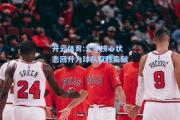 开云体育:公牛核心状态回升为球队取胜贡献