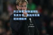 开云体育:利物浦球队发表文书，褒扬球员展现拼搏精神
