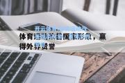 开云体育:体育运动改善国家形象，赢得外界赞誉
