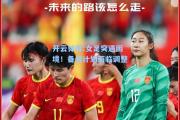 开云体育:女足突遇困境！备战计划面临调整