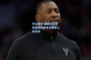 开云体育:雄鹿队主帅称球员需要更多精神上的支持