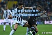 开云体育:卡利亚里战胜乌迪内斯取得联赛三连胜