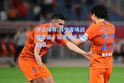 开云体育:苏宁客场战胜鲁能，结束对手不败纪录