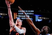 开云体育:勇士队惨败尼克斯，库里笑称&quot;给他们一些面子&quot;