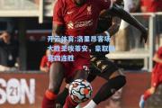 开云体育:洛里昂客场大胜圣埃蒂安，豪取联赛四连胜