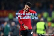 开云体育:曼联遭遇连败，欧战资格岌岌可危