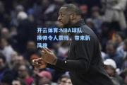 开云体育:NBA球队换帅令人震惊，带来新风貌