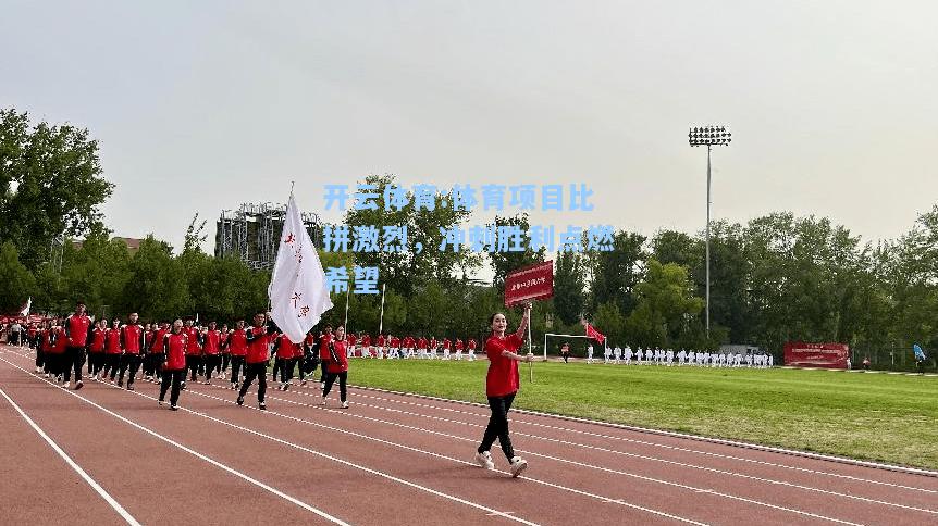 体育项目比拼激烈，冲刺胜利点燃希望