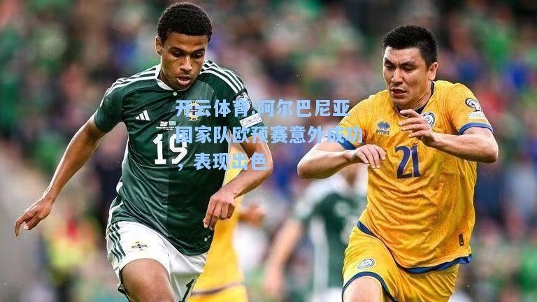 阿尔巴尼亚国家队欧预赛意外成功，表现出色