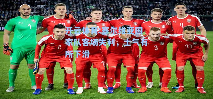 塞尔维亚国家队客场失利，士气有所下滑