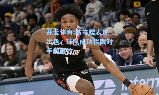 防守端表现出色，球队成功拦截对手的进攻