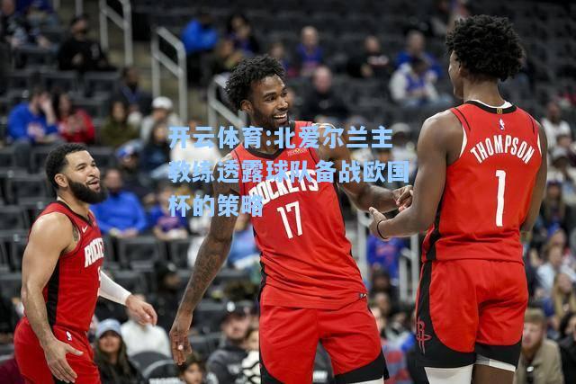 北爱尔兰主教练透露球队备战欧国杯的策略