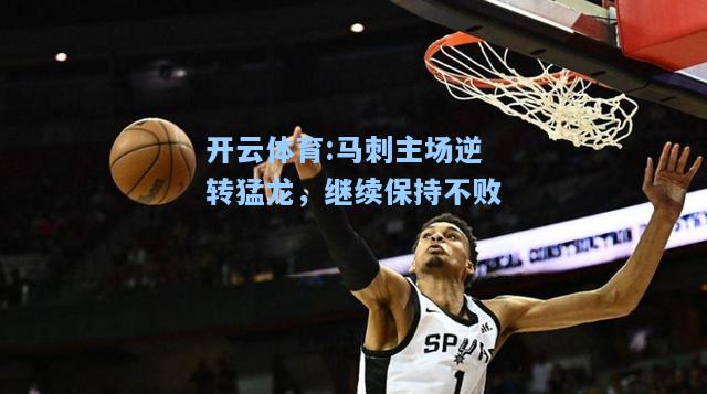 马刺主场逆转猛龙，继续保持不败