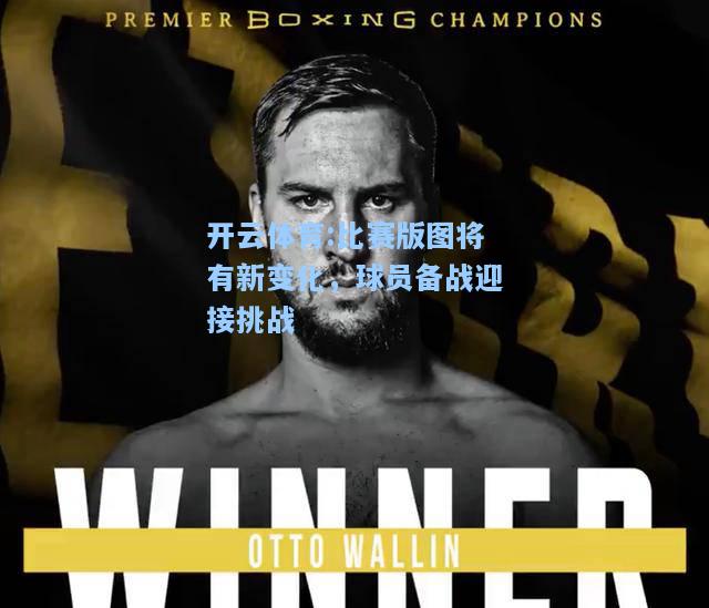 比赛版图将有新变化，球员备战迎接挑战