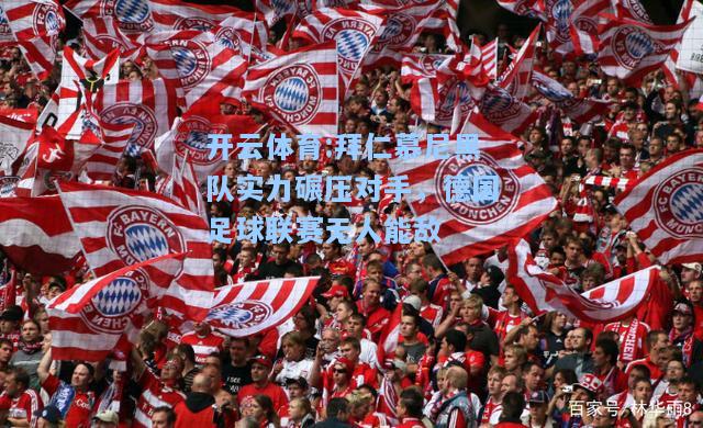拜仁慕尼黑队实力碾压对手，德国足球联赛无人能敌