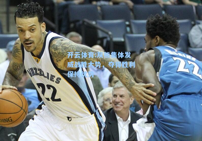 灰熊集体发威战胜大势，夺得胜利保持优势