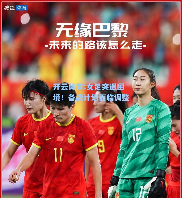 女足突遇困境！备战计划面临调整