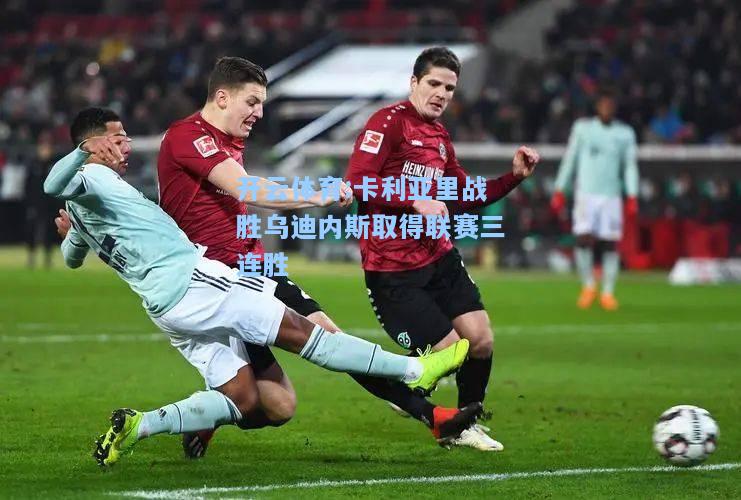 卡利亚里战胜乌迪内斯取得联赛三连胜
