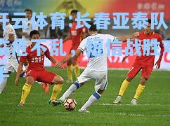 长春亚泰队临危不乱，短信战胜对手