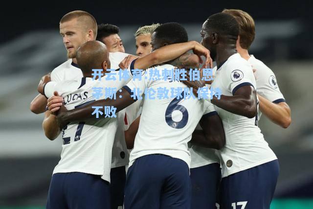 热刺胜伯恩茅斯：北伦敦球队保持不败