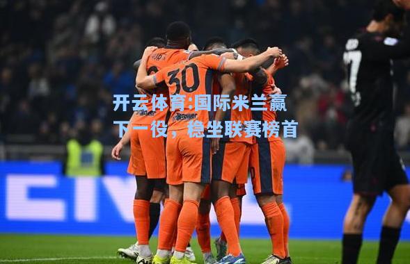 国际米兰赢下一役，稳坐联赛榜首