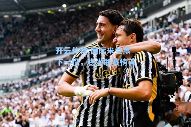 国际米兰赢下一役，稳坐联赛榜首