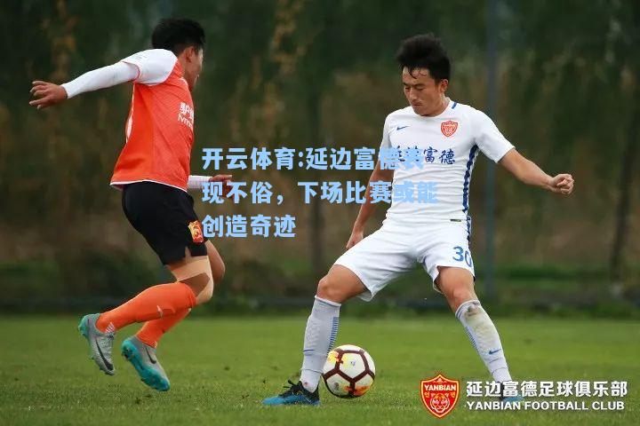 延边富德表现不俗，下场比赛或能创造奇迹