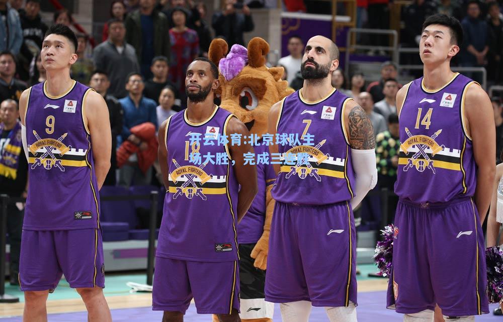 北京球队主场大胜，完成三连胜