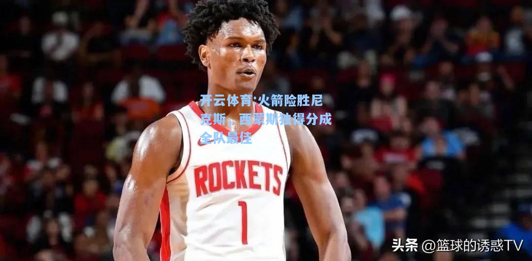 火箭险胜尼克斯，西蒙斯独得分成全队最佳