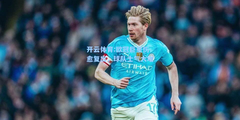 欧冠巨星伤愈复出，球队士气大增